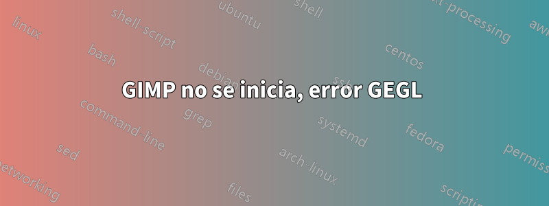 GIMP no se inicia, error GEGL