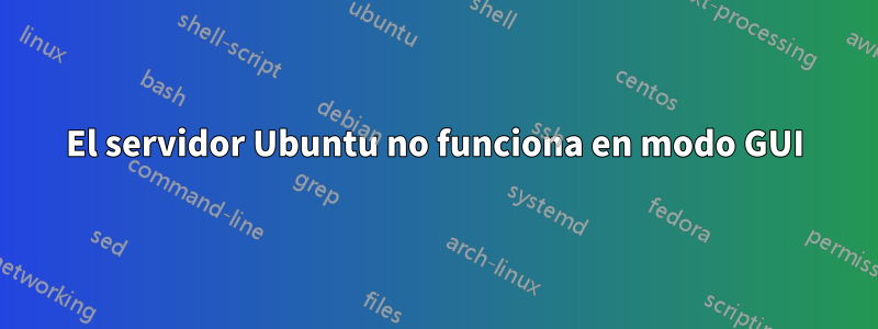 El servidor Ubuntu no funciona en modo GUI