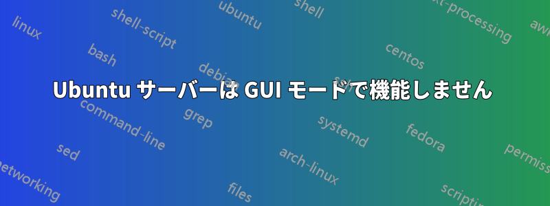 Ubuntu サーバーは GUI モードで機能しません