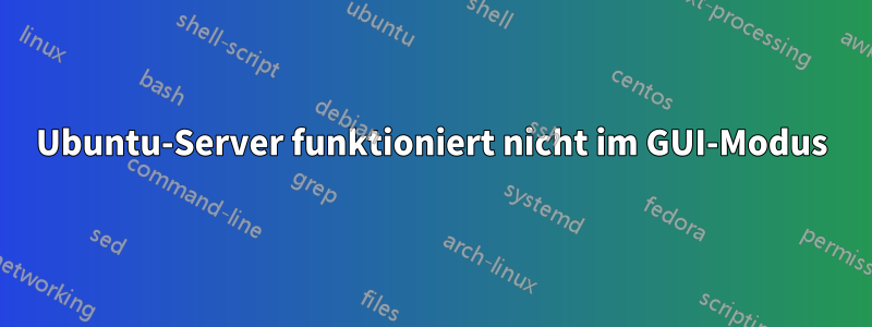 Ubuntu-Server funktioniert nicht im GUI-Modus