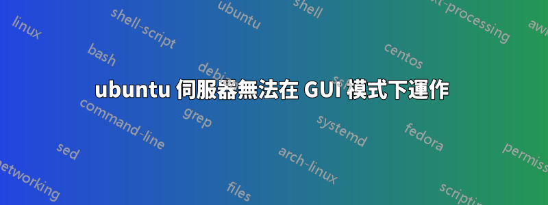 ubuntu 伺服器無法在 GUI 模式下運作