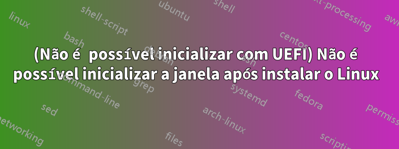 (Não é possível inicializar com UEFI) Não é possível inicializar a janela após instalar o Linux 