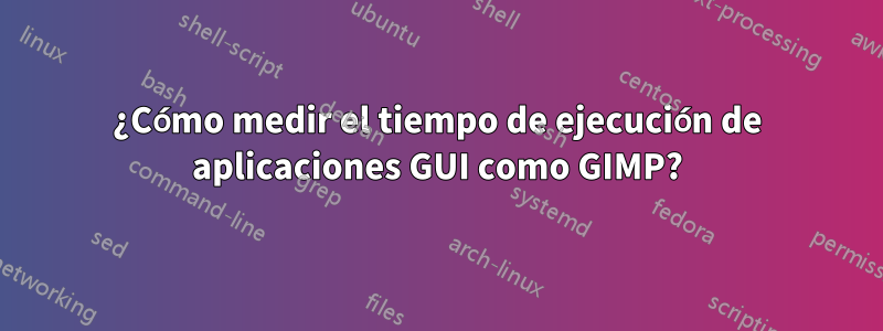 ¿Cómo medir el tiempo de ejecución de aplicaciones GUI como GIMP?