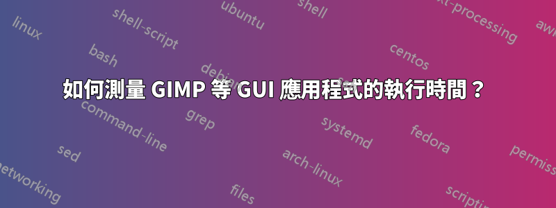 如何測量 GIMP 等 GUI 應用程式的執行時間？