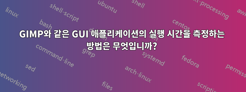 GIMP와 같은 GUI 애플리케이션의 실행 시간을 측정하는 방법은 무엇입니까?