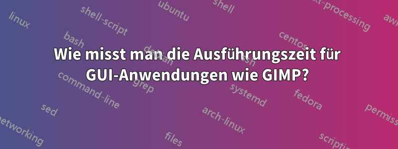 Wie misst man die Ausführungszeit für GUI-Anwendungen wie GIMP?