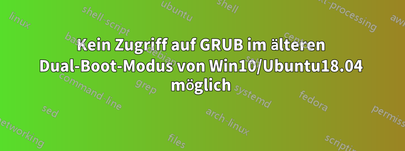 Kein Zugriff auf GRUB im älteren Dual-Boot-Modus von Win10/Ubuntu18.04 möglich