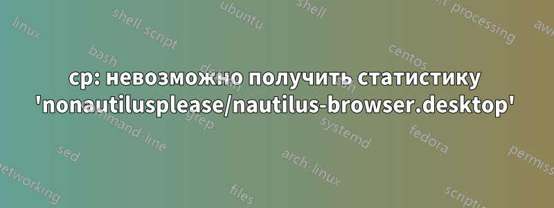 cp: невозможно получить статистику 'nonautilusplease/nautilus-browser.desktop'