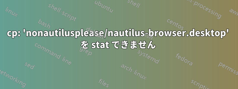 cp: 'nonautilusplease/nautilus-browser.desktop' を stat できません