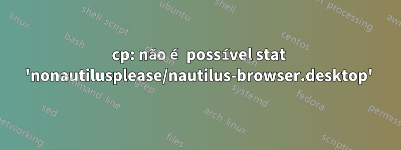 cp: não é possível stat 'nonautilusplease/nautilus-browser.desktop'