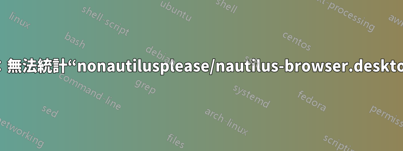 cp：無法統計“nonautilusplease/nautilus-browser.desktop”