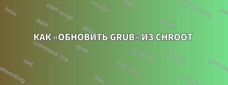 КАК «ОБНОВИТЬ GRUB» ИЗ CHROOT