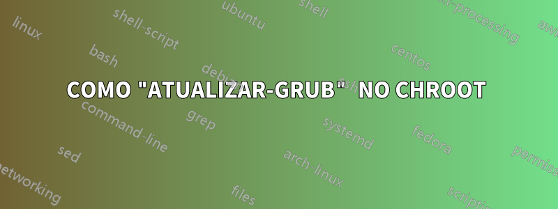 COMO "ATUALIZAR-GRUB" NO CHROOT