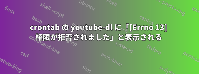 crontab の youtube-dl に「[Errno 13] 権限が拒否されました」と表示される