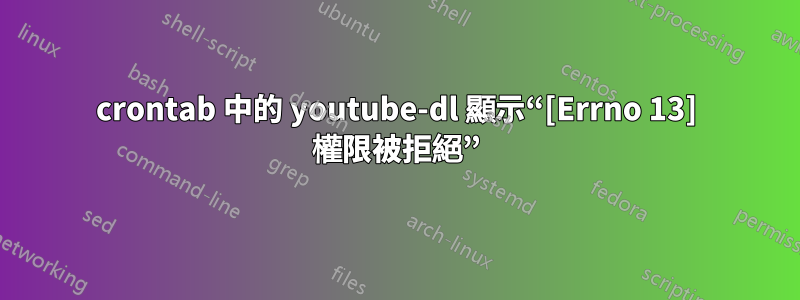 crontab 中的 youtube-dl 顯示“[Errno 13] 權限被拒絕”