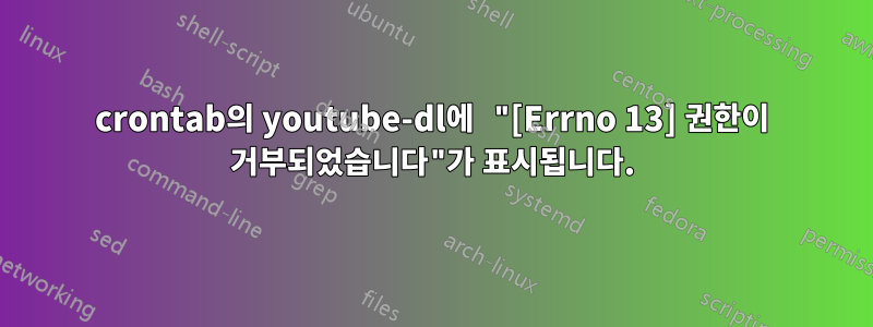 crontab의 youtube-dl에 "[Errno 13] 권한이 거부되었습니다"가 표시됩니다.