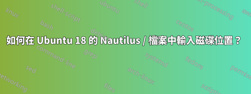 如何在 Ubuntu 18 的 Nautilus / 檔案中輸入磁碟位置？