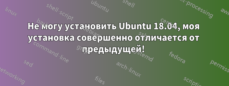 Не могу установить Ubuntu 18.04, моя установка совершенно отличается от предыдущей!