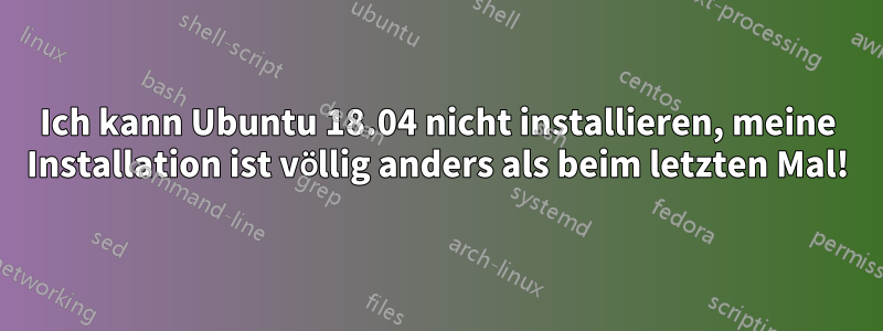 Ich kann Ubuntu 18.04 nicht installieren, meine Installation ist völlig anders als beim letzten Mal!