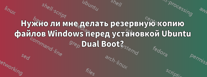 Нужно ли мне делать резервную копию файлов Windows перед установкой Ubuntu Dual Boot?