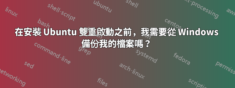 在安裝 Ubuntu 雙重啟動之前，我需要從 Windows 備份我的檔案嗎？