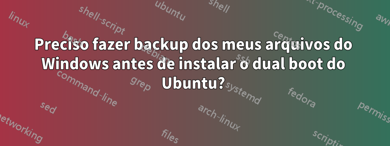 Preciso fazer backup dos meus arquivos do Windows antes de instalar o dual boot do Ubuntu?