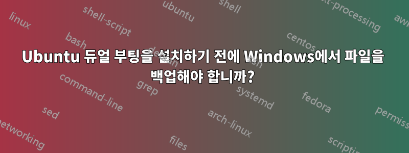 Ubuntu 듀얼 부팅을 설치하기 전에 Windows에서 파일을 백업해야 합니까?