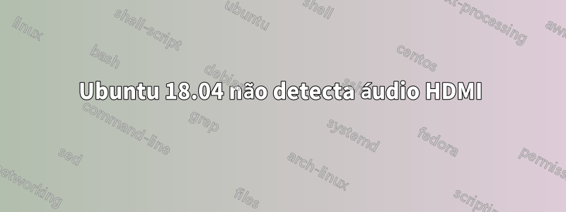 Ubuntu 18.04 não detecta áudio HDMI