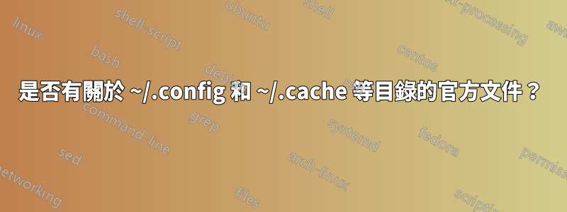 是否有關於 ~/.config 和 ~/.cache 等目錄的官方文件？