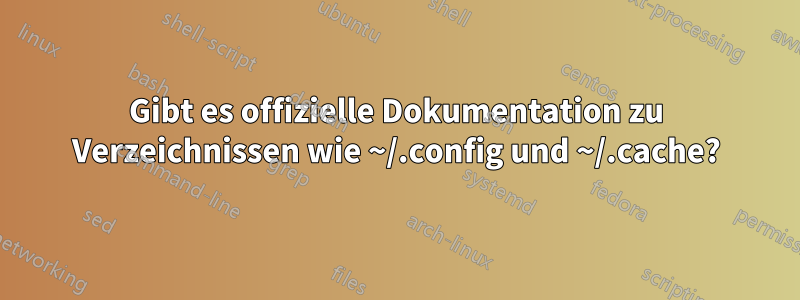 Gibt es offizielle Dokumentation zu Verzeichnissen wie ~/.config und ~/.cache?