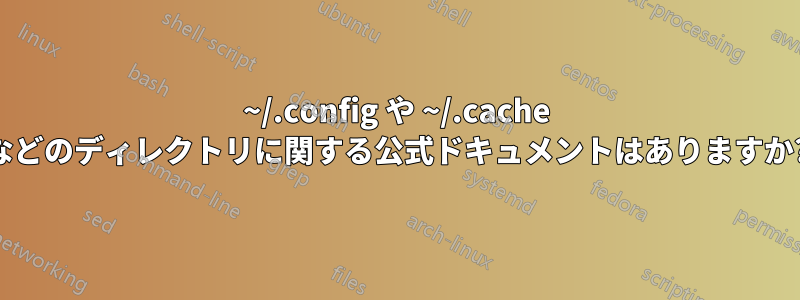 ~/.config や ~/.cache などのディレクトリに関する公式ドキュメントはありますか?