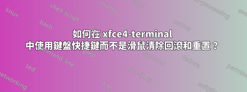 如何在 xfce4-terminal 中使用鍵盤快捷鍵而不是滑鼠清除回滾和重置？