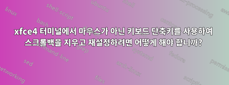 xfce4 터미널에서 마우스가 아닌 키보드 단축키를 사용하여 스크롤백을 지우고 재설정하려면 어떻게 해야 합니까?