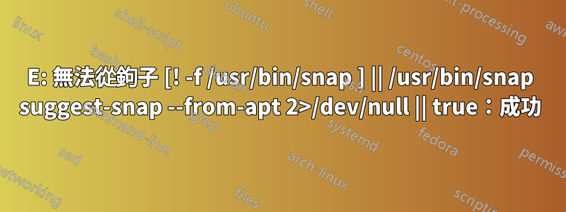 E: 無法從鉤子 [! -f /usr/bin/snap ] || /usr/bin/snap suggest-snap --from-apt 2>/dev/null || true：成功