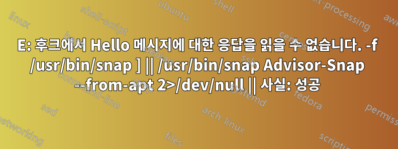 E: 후크에서 Hello 메시지에 대한 응답을 읽을 수 없습니다. -f /usr/bin/snap ] || /usr/bin/snap Advisor-Snap --from-apt 2>/dev/null || 사실: 성공