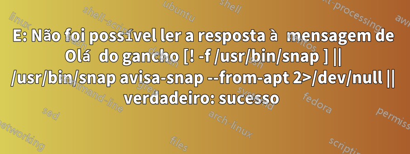 E: Não foi possível ler a resposta à mensagem de Olá do gancho [! -f /usr/bin/snap ] || /usr/bin/snap avisa-snap --from-apt 2>/dev/null || verdadeiro: sucesso 