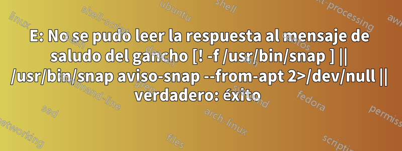 E: No se pudo leer la respuesta al mensaje de saludo del gancho [! -f /usr/bin/snap ] || /usr/bin/snap aviso-snap --from-apt 2>/dev/null || verdadero: éxito 