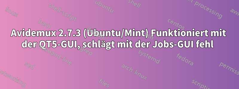 Avidemux 2.7.3 (Ubuntu/Mint) Funktioniert mit der QT5-GUI, schlägt mit der Jobs-GUI fehl 