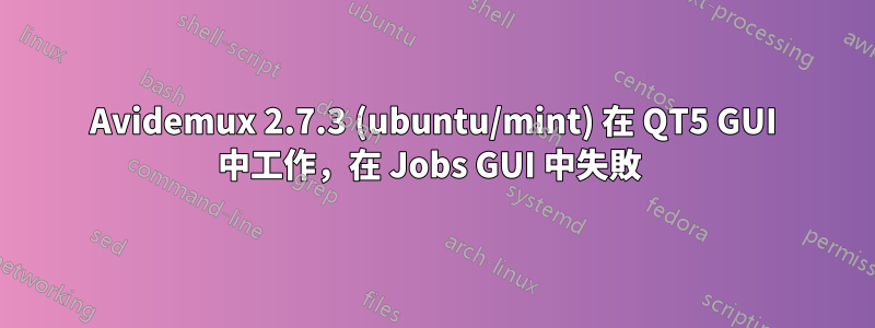 Avidemux 2.7.3 (ubuntu/mint) 在 QT5 GUI 中工作，在 Jobs GUI 中失敗 