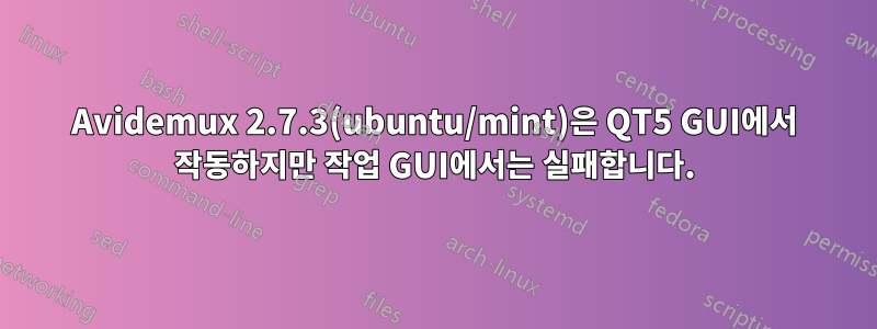 Avidemux 2.7.3(ubuntu/mint)은 QT5 GUI에서 작동하지만 작업 GUI에서는 실패합니다.