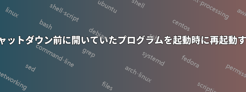 シャットダウン前に開いていたプログラムを起動時に再起動する