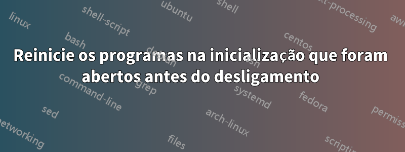 Reinicie os programas na inicialização que foram abertos antes do desligamento