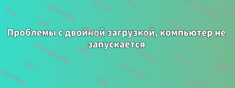 Проблемы с двойной загрузкой, компьютер не запускается