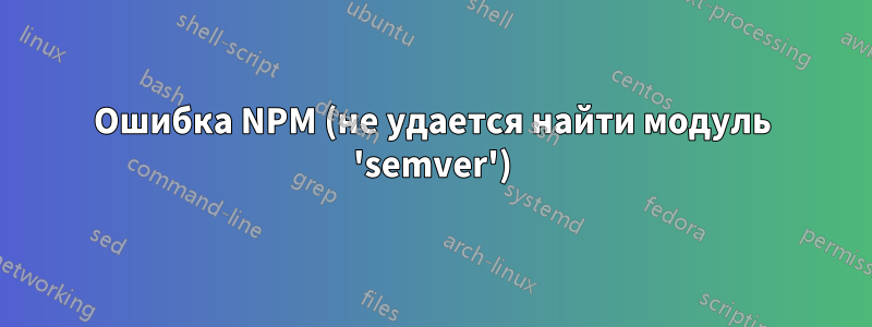 Ошибка NPM (не удается найти модуль 'semver')