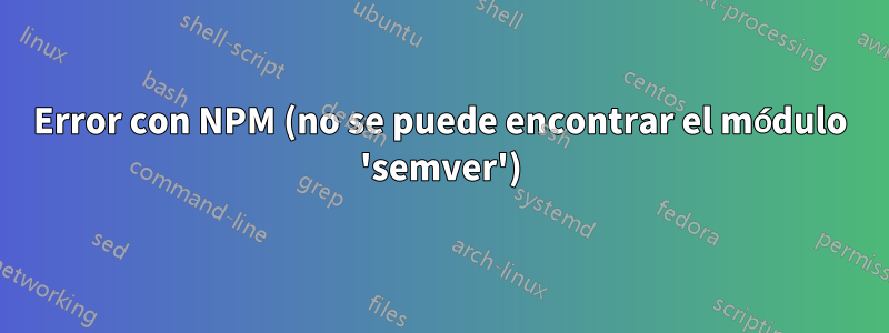 Error con NPM (no se puede encontrar el módulo 'semver')