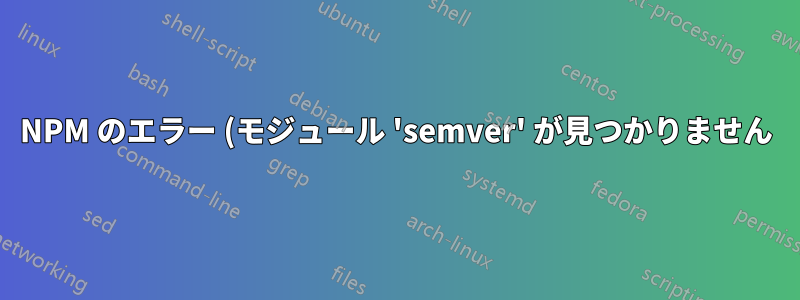 NPM のエラー (モジュール 'semver' が見つかりません)