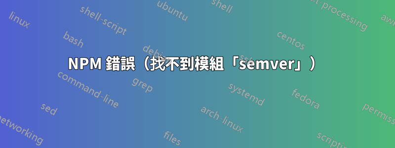 NPM 錯誤（找不到模組「semver」）