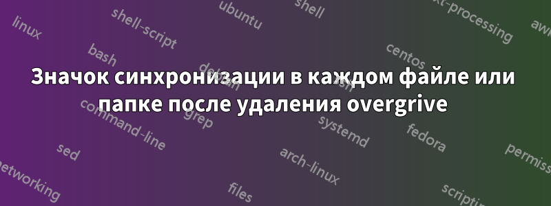 Значок синхронизации в каждом файле или папке после удаления overgrive