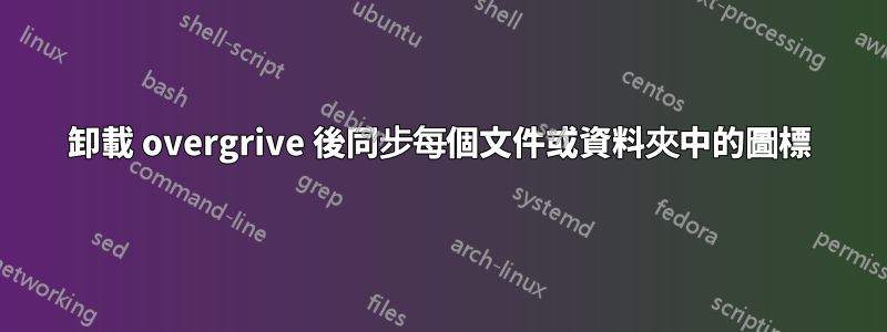 卸載 overgrive 後同步每個文件或資料夾中的圖標