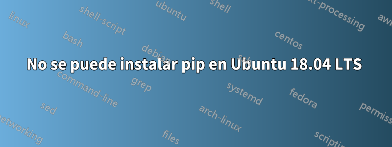 No se puede instalar pip en Ubuntu 18.04 LTS